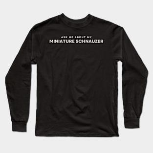 Ask Me About My Miniature Schnauzer Long Sleeve T-Shirt